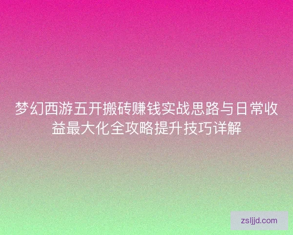 梦幻西游五开搬砖赚钱实战思路与日常收益最大化全攻略提升技巧详解