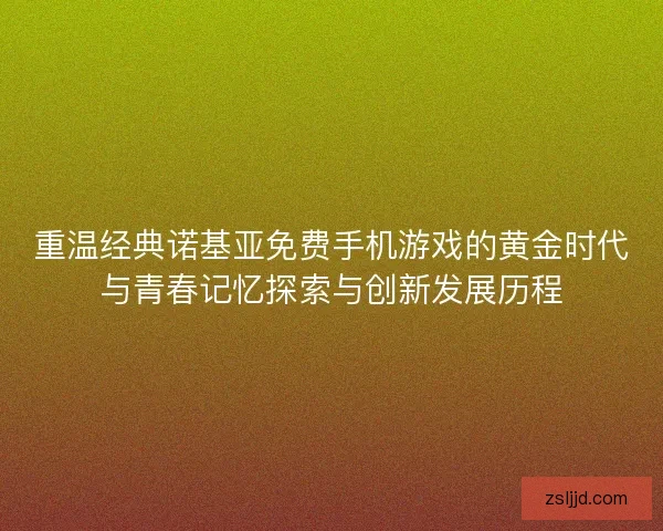重温经典诺基亚免费手机游戏的黄金时代与青春记忆探索与创新发展历程