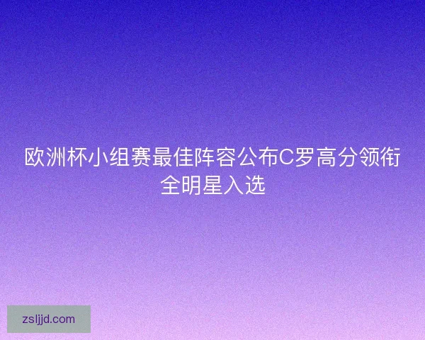 欧洲杯小组赛最佳阵容公布C罗高分领衔全明星入选