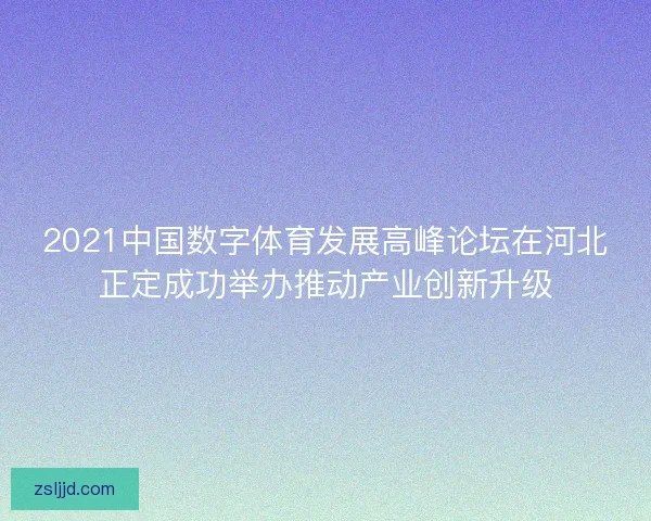 2021中国数字体育发展高峰论坛在河北正定成功举办推动产业创新升级