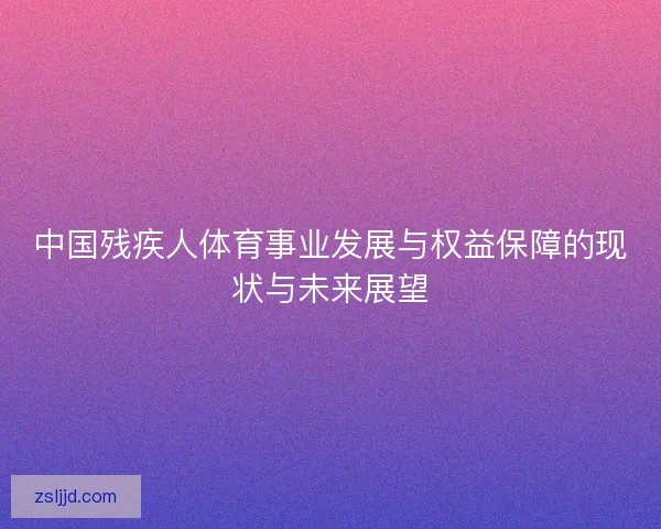 中国残疾人体育事业发展与权益保障的现状与未来展望