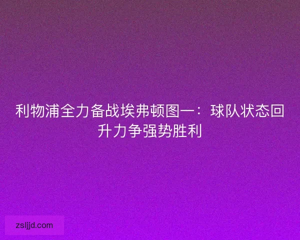 利物浦全力备战埃弗顿图一：球队状态回升力争强势胜利