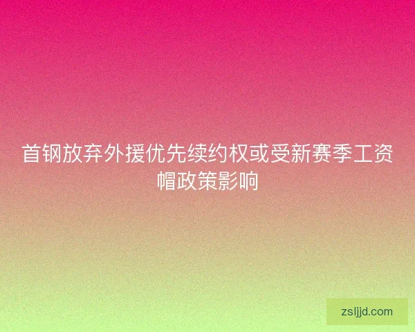 首钢放弃外援优先续约权或受新赛季工资帽政策影响