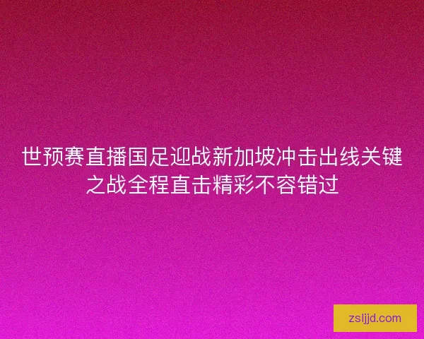 世预赛直播国足迎战新加坡冲击出线关键之战全程直击精彩不容错过