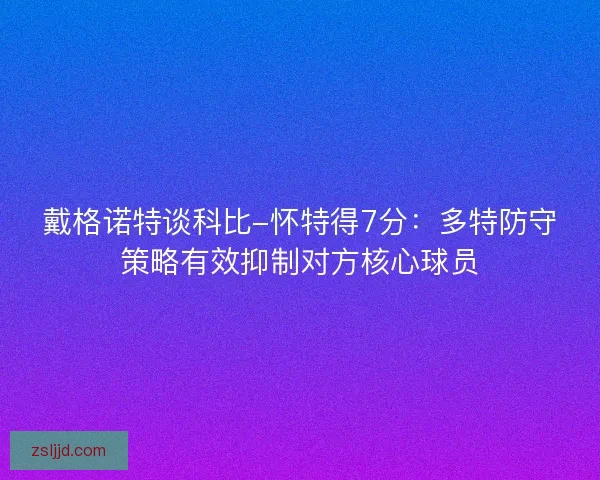 戴格诺特谈科比-怀特得7分：多特防守策略有效抑制对方核心球员
