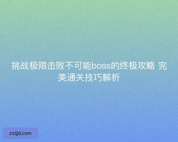 挑战极限击败不可能boss的终极攻略 完美通关技巧解析