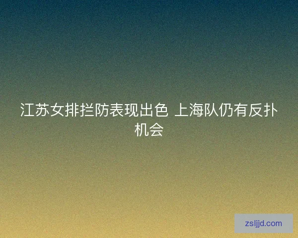 江苏女排拦防表现出色 上海队仍有反扑机会