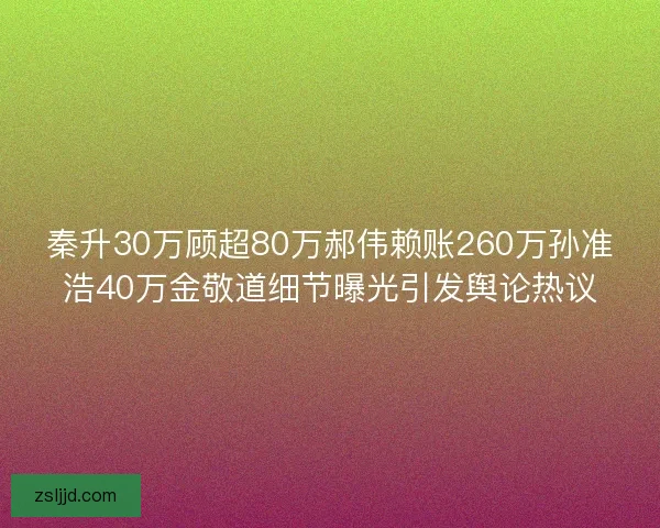 秦升30万顾超80万郝伟赖账260万孙准浩40万金敬道细节曝光引发舆论热议