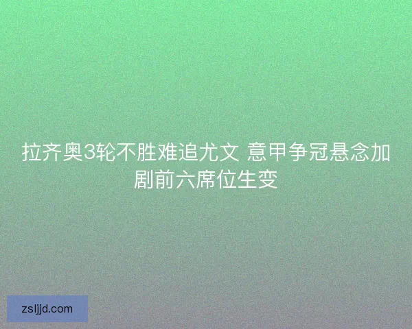 拉齐奥3轮不胜难追尤文 意甲争冠悬念加剧前六席位生变