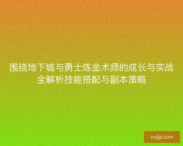 围绕地下城与勇士炼金术师的成长与实战全解析技能搭配与副本策略