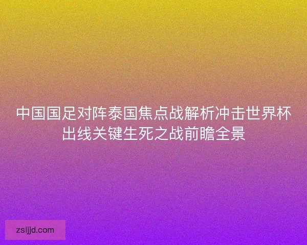 中国国足对阵泰国焦点战解析冲击世界杯出线关键生死之战前瞻全景