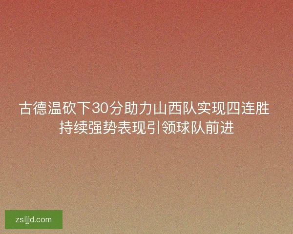 古德温砍下30分助力山西队实现四连胜 持续强势表现引领球队前进